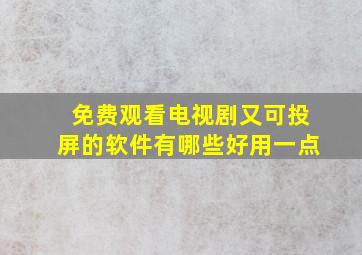 免费观看电视剧又可投屏的软件有哪些好用一点