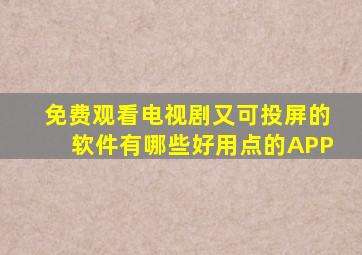 免费观看电视剧又可投屏的软件有哪些好用点的APP