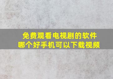 免费观看电视剧的软件哪个好手机可以下载视频