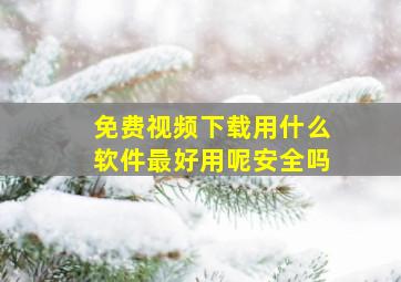 免费视频下载用什么软件最好用呢安全吗