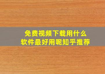 免费视频下载用什么软件最好用呢知乎推荐