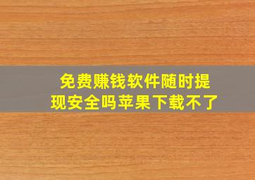 免费赚钱软件随时提现安全吗苹果下载不了