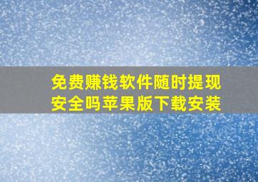 免费赚钱软件随时提现安全吗苹果版下载安装