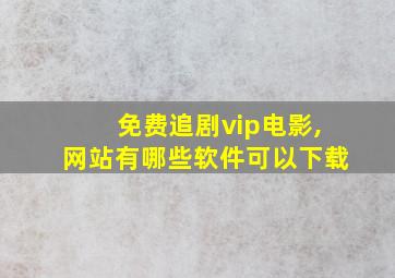 免费追剧vip电影,网站有哪些软件可以下载