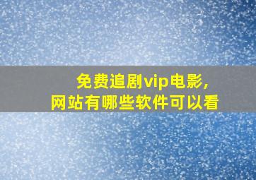 免费追剧vip电影,网站有哪些软件可以看