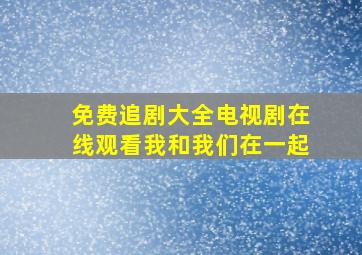 免费追剧大全电视剧在线观看我和我们在一起