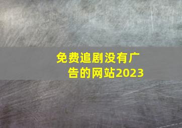 免费追剧没有广告的网站2023