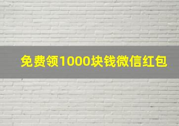 免费领1000块钱微信红包