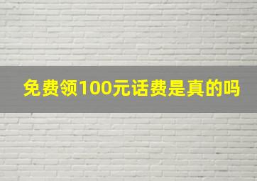 免费领100元话费是真的吗