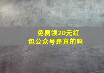 免费领20元红包公众号是真的吗