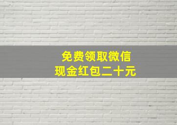 免费领取微信现金红包二十元