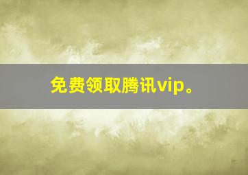 免费领取腾讯vip。