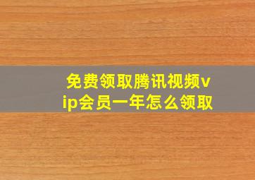 免费领取腾讯视频vip会员一年怎么领取