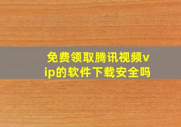 免费领取腾讯视频vip的软件下载安全吗