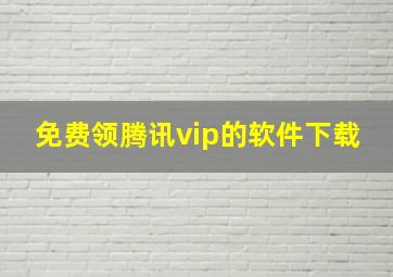 免费领腾讯vip的软件下载