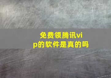 免费领腾讯vip的软件是真的吗