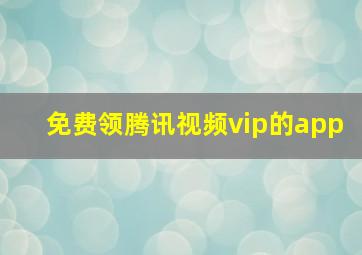 免费领腾讯视频vip的app