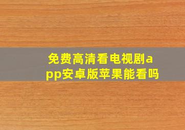 免费高清看电视剧app安卓版苹果能看吗