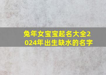 兔年女宝宝起名大全2024年出生缺水的名字