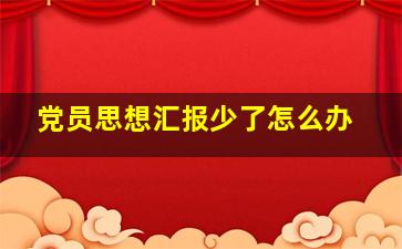 党员思想汇报少了怎么办