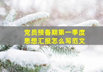 党员预备期第一季度思想汇报怎么写范文