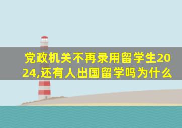 党政机关不再录用留学生2024,还有人出国留学吗为什么