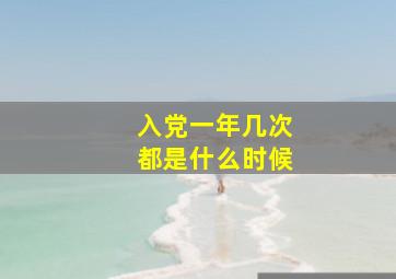 入党一年几次都是什么时候