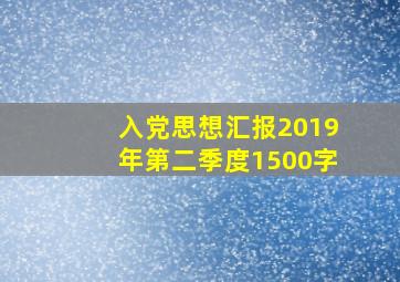 入党思想汇报2019年第二季度1500字