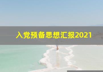 入党预备思想汇报2021