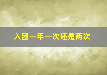 入团一年一次还是两次