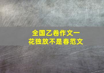 全国乙卷作文一花独放不是春范文