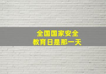 全国国家安全教育日是那一天