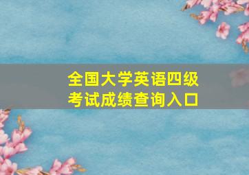 全国大学英语四级考试成绩查询入口