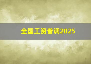 全国工资普调2025