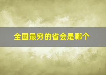 全国最穷的省会是哪个