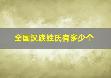 全国汉族姓氏有多少个