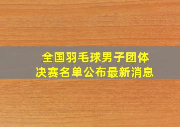 全国羽毛球男子团体决赛名单公布最新消息