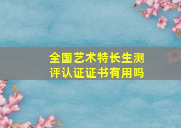 全国艺术特长生测评认证证书有用吗