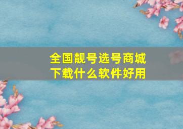 全国靓号选号商城下载什么软件好用