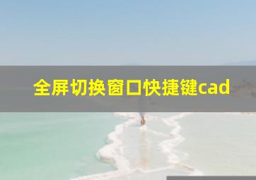 全屏切换窗口快捷键cad