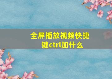 全屏播放视频快捷键ctrl加什么