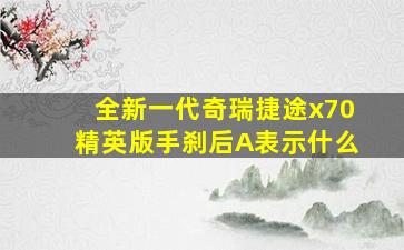 全新一代奇瑞捷途x70精英版手刹后A表示什么