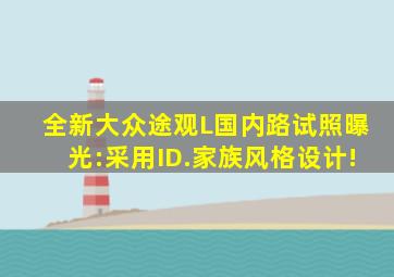 全新大众途观L国内路试照曝光:采用ID.家族风格设计!