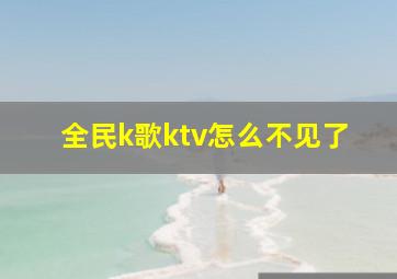 全民k歌ktv怎么不见了