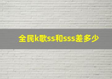 全民k歌ss和sss差多少