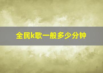 全民k歌一般多少分钟