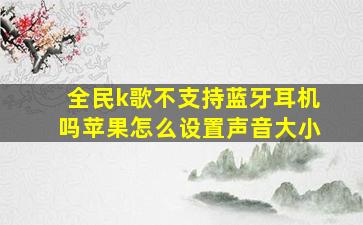 全民k歌不支持蓝牙耳机吗苹果怎么设置声音大小