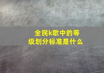 全民k歌中的等级划分标准是什么