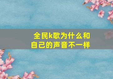 全民k歌为什么和自己的声音不一样