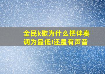 全民k歌为什么把伴奏调为最低!还是有声音